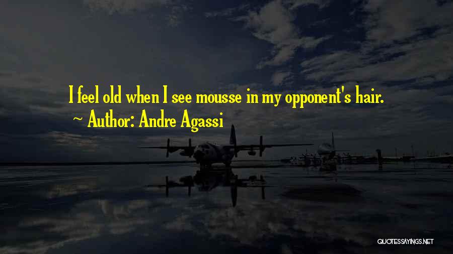 Andre Agassi Quotes: I Feel Old When I See Mousse In My Opponent's Hair.