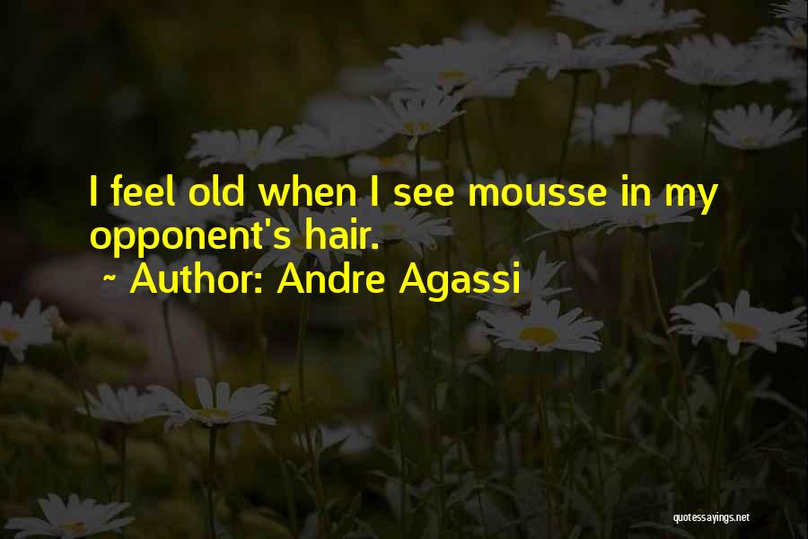 Andre Agassi Quotes: I Feel Old When I See Mousse In My Opponent's Hair.