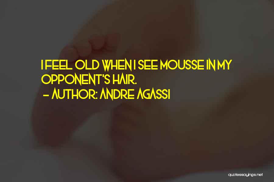 Andre Agassi Quotes: I Feel Old When I See Mousse In My Opponent's Hair.