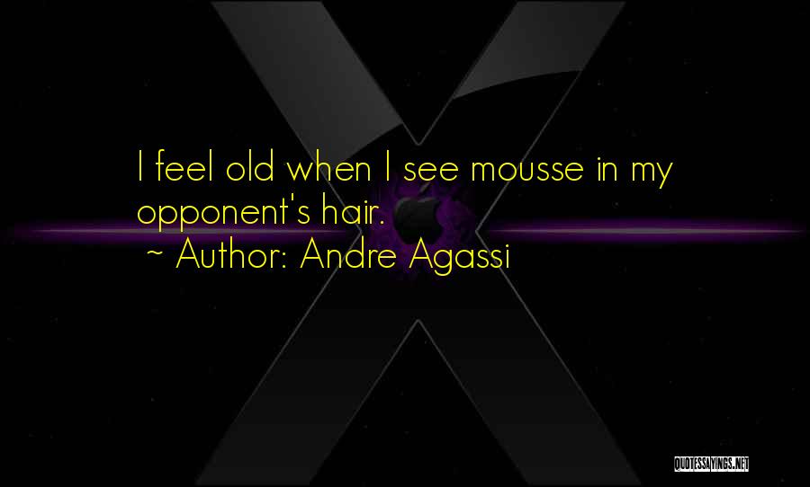 Andre Agassi Quotes: I Feel Old When I See Mousse In My Opponent's Hair.