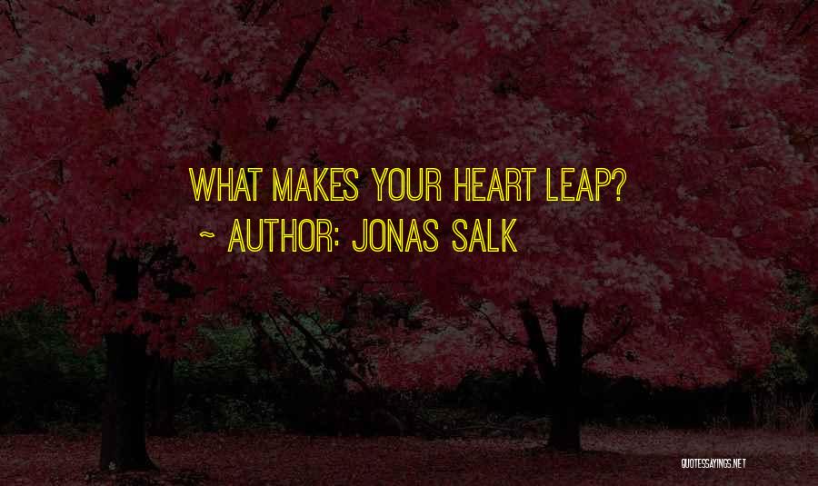 Jonas Salk Quotes: What Makes Your Heart Leap?