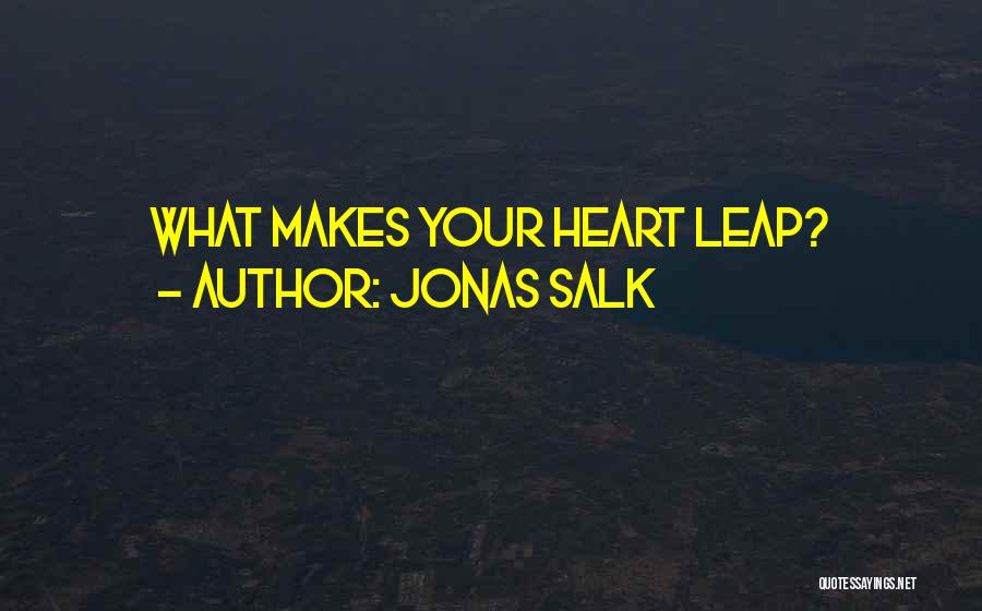 Jonas Salk Quotes: What Makes Your Heart Leap?
