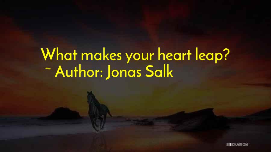 Jonas Salk Quotes: What Makes Your Heart Leap?