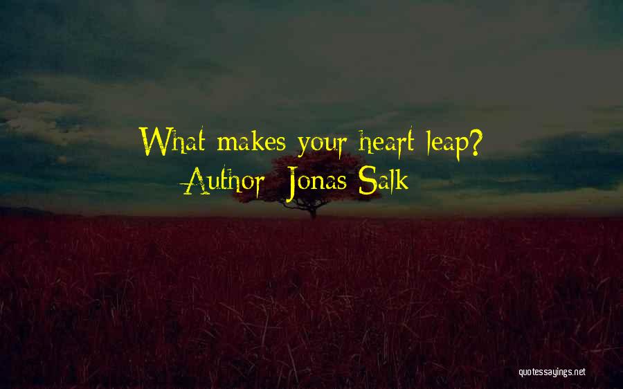 Jonas Salk Quotes: What Makes Your Heart Leap?