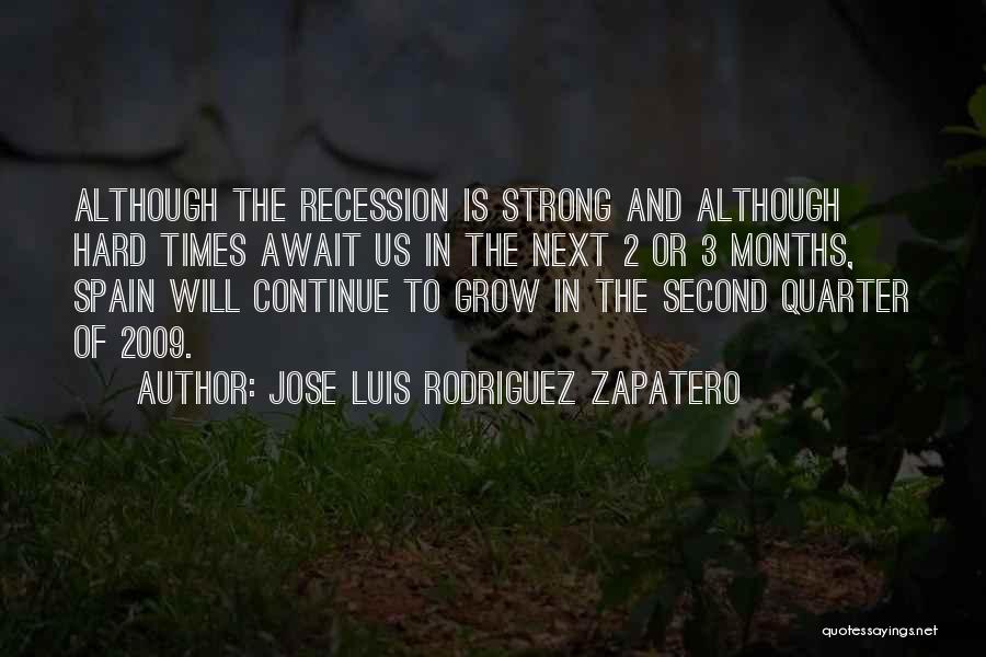 Jose Luis Rodriguez Zapatero Quotes: Although The Recession Is Strong And Although Hard Times Await Us In The Next 2 Or 3 Months, Spain Will