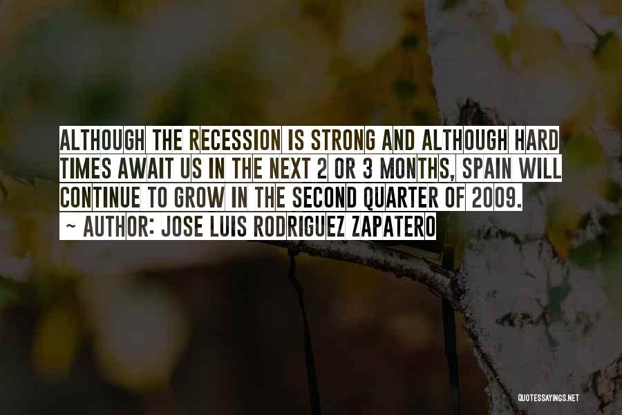 Jose Luis Rodriguez Zapatero Quotes: Although The Recession Is Strong And Although Hard Times Await Us In The Next 2 Or 3 Months, Spain Will