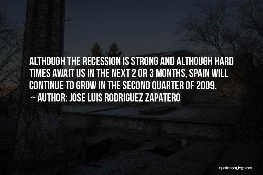 Jose Luis Rodriguez Zapatero Quotes: Although The Recession Is Strong And Although Hard Times Await Us In The Next 2 Or 3 Months, Spain Will