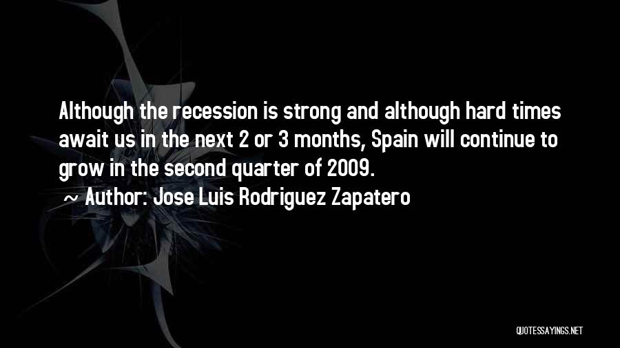 Jose Luis Rodriguez Zapatero Quotes: Although The Recession Is Strong And Although Hard Times Await Us In The Next 2 Or 3 Months, Spain Will