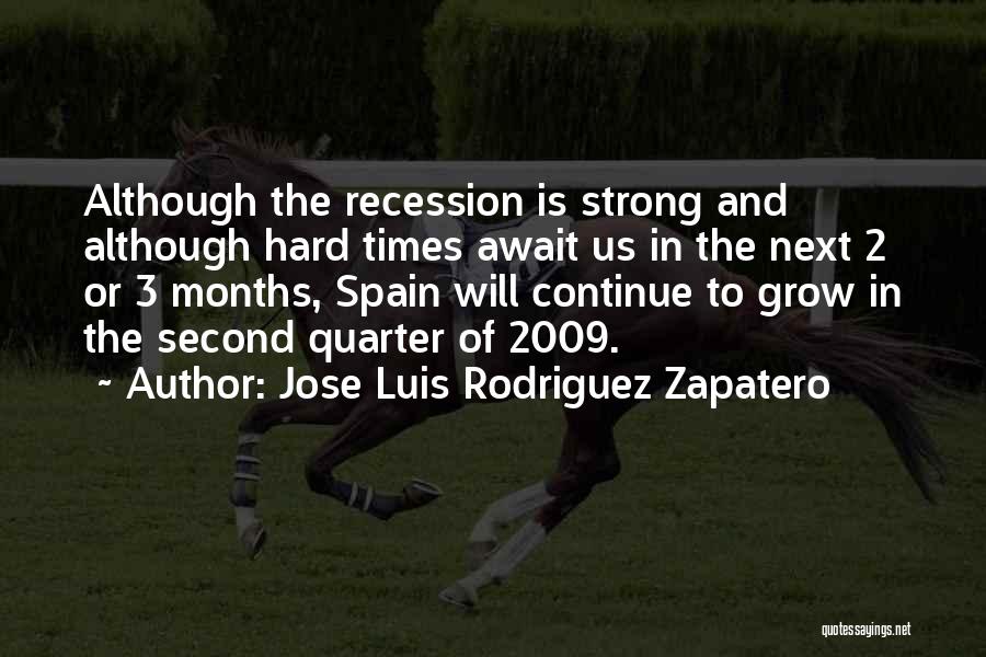 Jose Luis Rodriguez Zapatero Quotes: Although The Recession Is Strong And Although Hard Times Await Us In The Next 2 Or 3 Months, Spain Will