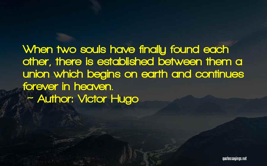 Victor Hugo Quotes: When Two Souls Have Finally Found Each Other, There Is Established Between Them A Union Which Begins On Earth And