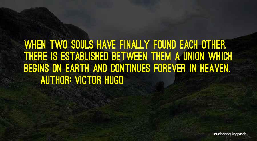 Victor Hugo Quotes: When Two Souls Have Finally Found Each Other, There Is Established Between Them A Union Which Begins On Earth And