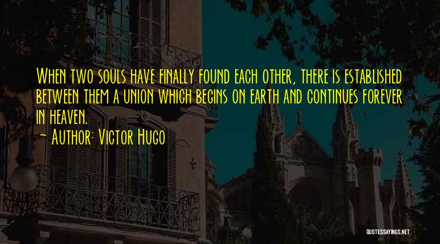 Victor Hugo Quotes: When Two Souls Have Finally Found Each Other, There Is Established Between Them A Union Which Begins On Earth And