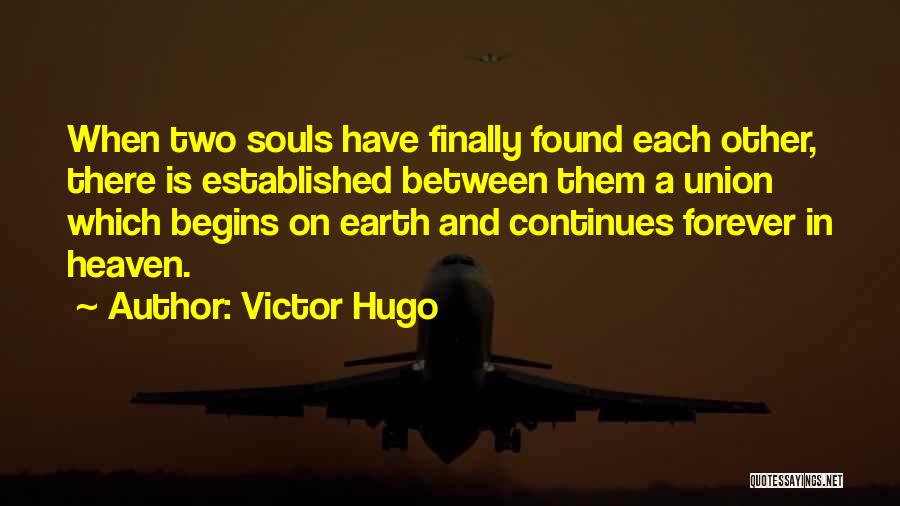 Victor Hugo Quotes: When Two Souls Have Finally Found Each Other, There Is Established Between Them A Union Which Begins On Earth And