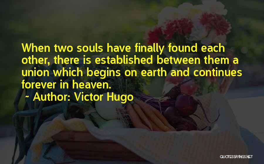 Victor Hugo Quotes: When Two Souls Have Finally Found Each Other, There Is Established Between Them A Union Which Begins On Earth And