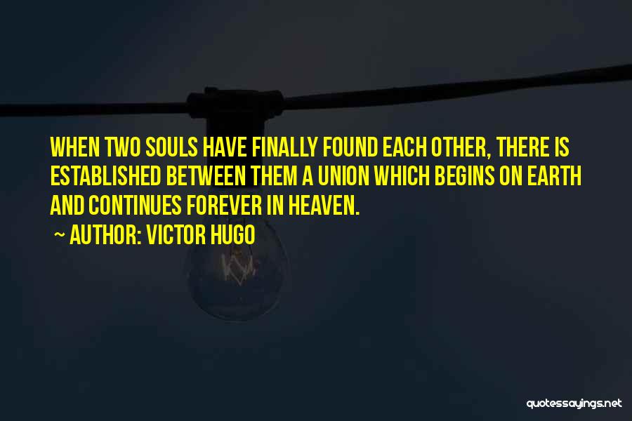 Victor Hugo Quotes: When Two Souls Have Finally Found Each Other, There Is Established Between Them A Union Which Begins On Earth And