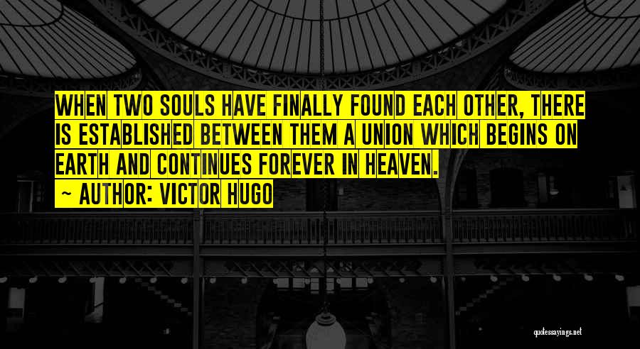 Victor Hugo Quotes: When Two Souls Have Finally Found Each Other, There Is Established Between Them A Union Which Begins On Earth And