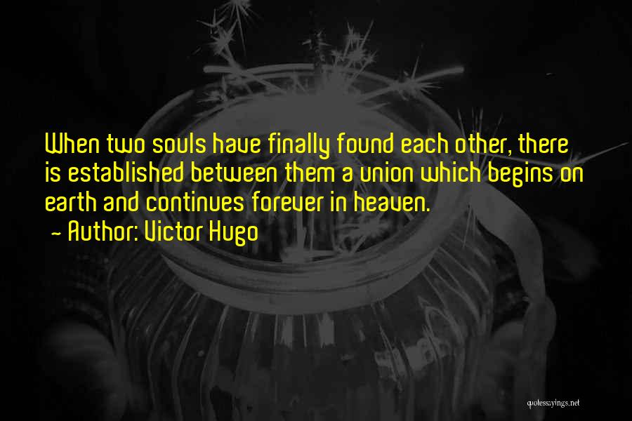 Victor Hugo Quotes: When Two Souls Have Finally Found Each Other, There Is Established Between Them A Union Which Begins On Earth And