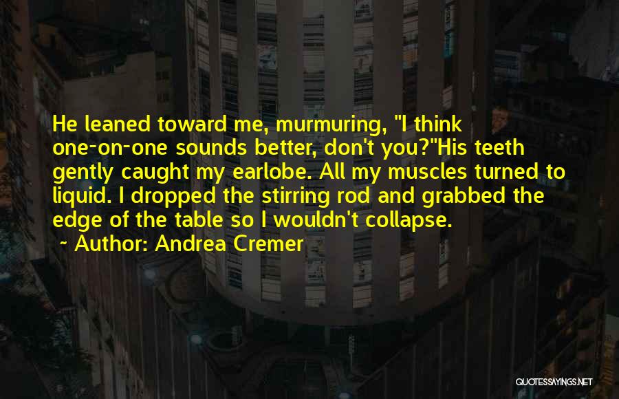 Andrea Cremer Quotes: He Leaned Toward Me, Murmuring, I Think One-on-one Sounds Better, Don't You?his Teeth Gently Caught My Earlobe. All My Muscles