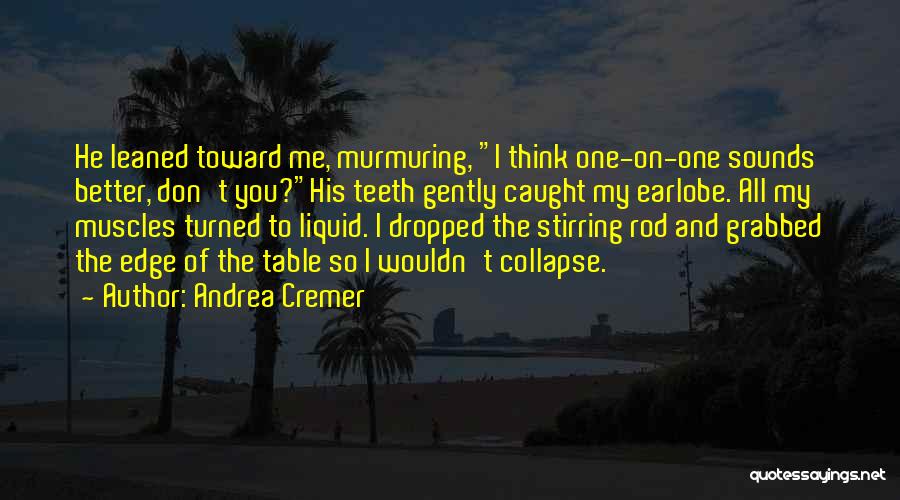 Andrea Cremer Quotes: He Leaned Toward Me, Murmuring, I Think One-on-one Sounds Better, Don't You?his Teeth Gently Caught My Earlobe. All My Muscles