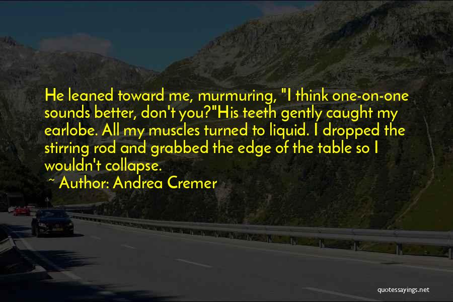 Andrea Cremer Quotes: He Leaned Toward Me, Murmuring, I Think One-on-one Sounds Better, Don't You?his Teeth Gently Caught My Earlobe. All My Muscles