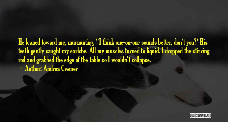 Andrea Cremer Quotes: He Leaned Toward Me, Murmuring, I Think One-on-one Sounds Better, Don't You?his Teeth Gently Caught My Earlobe. All My Muscles