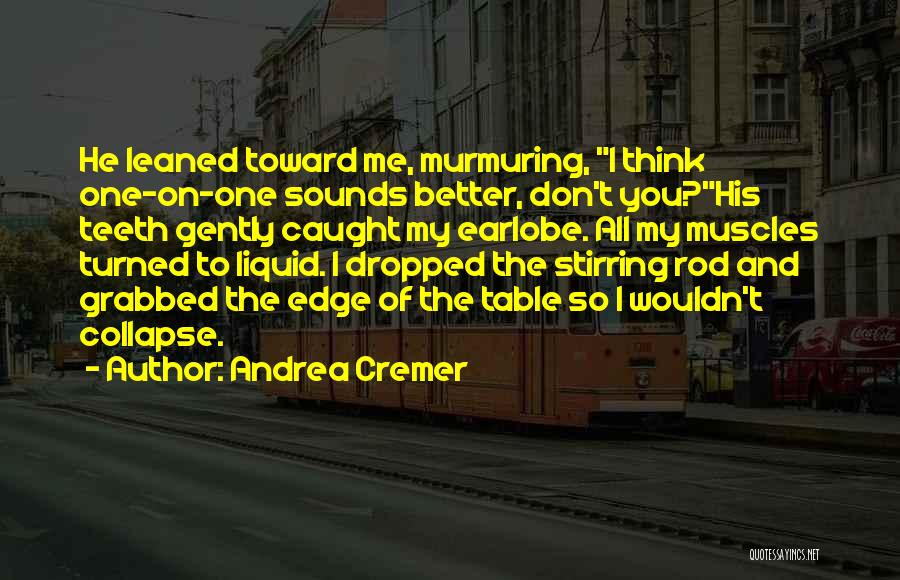 Andrea Cremer Quotes: He Leaned Toward Me, Murmuring, I Think One-on-one Sounds Better, Don't You?his Teeth Gently Caught My Earlobe. All My Muscles