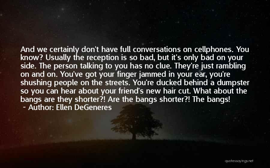 Ellen DeGeneres Quotes: And We Certainly Don't Have Full Conversations On Cellphones. You Know? Usually The Reception Is So Bad, But It's Only