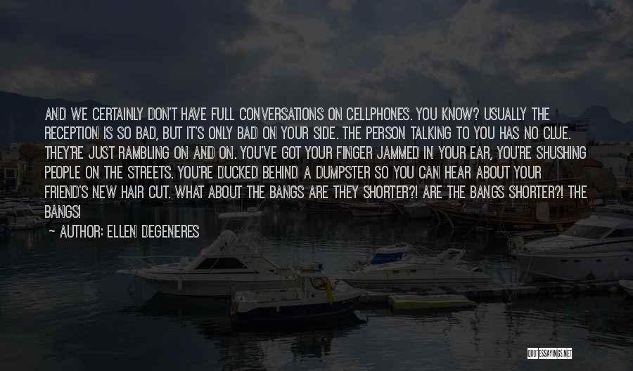 Ellen DeGeneres Quotes: And We Certainly Don't Have Full Conversations On Cellphones. You Know? Usually The Reception Is So Bad, But It's Only