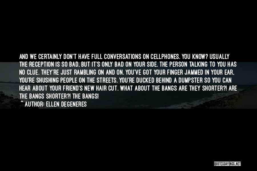 Ellen DeGeneres Quotes: And We Certainly Don't Have Full Conversations On Cellphones. You Know? Usually The Reception Is So Bad, But It's Only