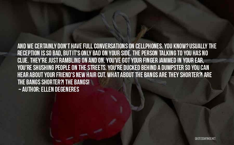 Ellen DeGeneres Quotes: And We Certainly Don't Have Full Conversations On Cellphones. You Know? Usually The Reception Is So Bad, But It's Only
