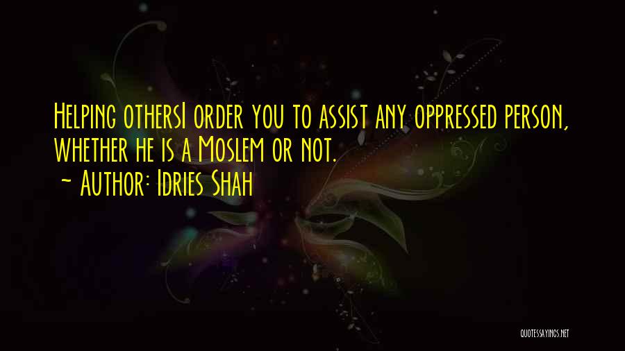 Idries Shah Quotes: Helping Othersi Order You To Assist Any Oppressed Person, Whether He Is A Moslem Or Not.