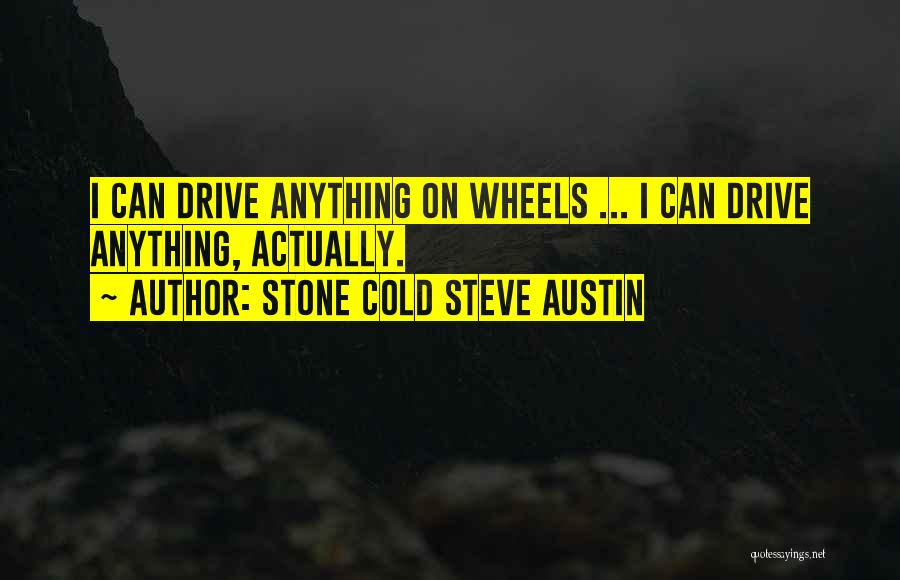Stone Cold Steve Austin Quotes: I Can Drive Anything On Wheels ... I Can Drive Anything, Actually.