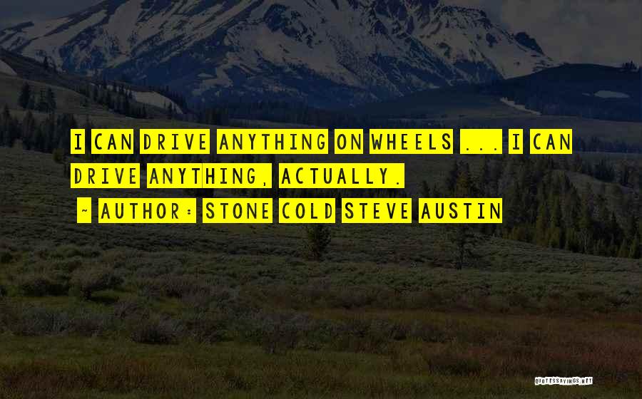 Stone Cold Steve Austin Quotes: I Can Drive Anything On Wheels ... I Can Drive Anything, Actually.