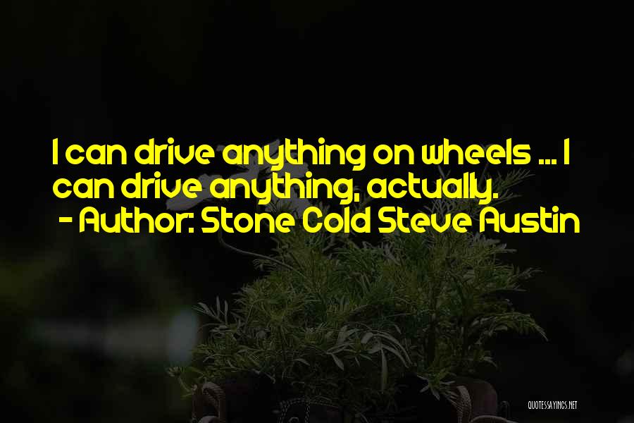 Stone Cold Steve Austin Quotes: I Can Drive Anything On Wheels ... I Can Drive Anything, Actually.