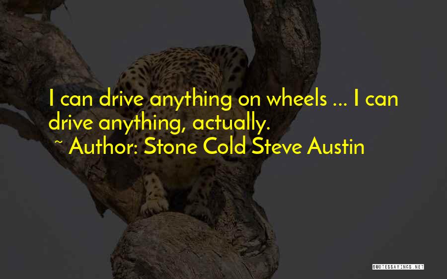 Stone Cold Steve Austin Quotes: I Can Drive Anything On Wheels ... I Can Drive Anything, Actually.