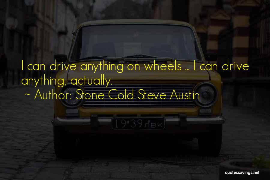 Stone Cold Steve Austin Quotes: I Can Drive Anything On Wheels ... I Can Drive Anything, Actually.