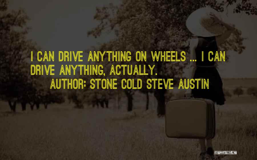 Stone Cold Steve Austin Quotes: I Can Drive Anything On Wheels ... I Can Drive Anything, Actually.