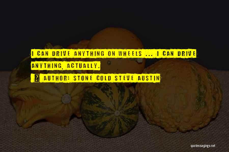 Stone Cold Steve Austin Quotes: I Can Drive Anything On Wheels ... I Can Drive Anything, Actually.