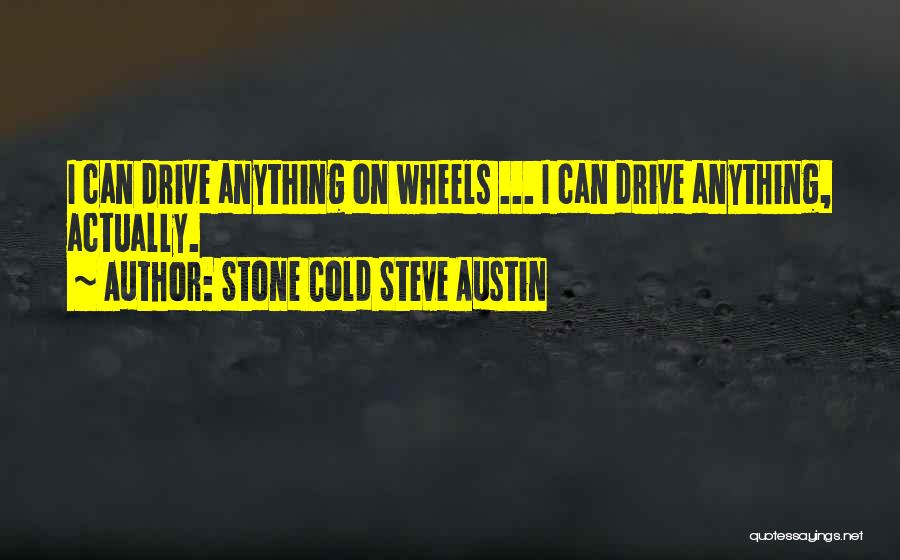 Stone Cold Steve Austin Quotes: I Can Drive Anything On Wheels ... I Can Drive Anything, Actually.