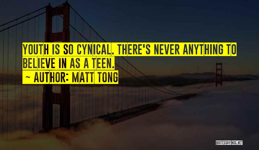 Matt Tong Quotes: Youth Is So Cynical. There's Never Anything To Believe In As A Teen.