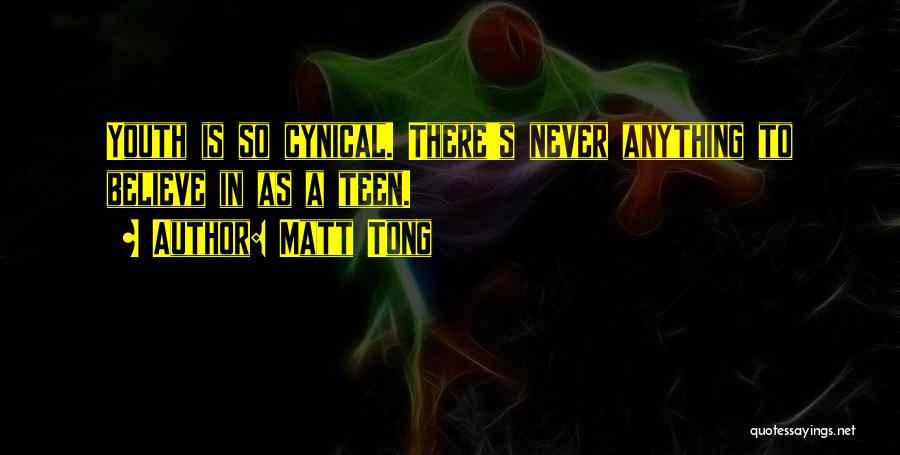 Matt Tong Quotes: Youth Is So Cynical. There's Never Anything To Believe In As A Teen.