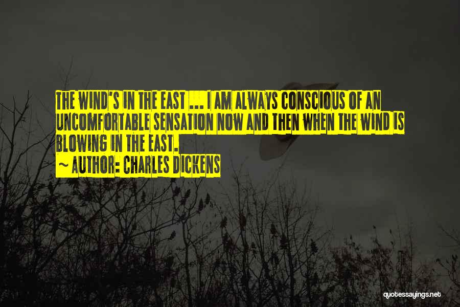 Charles Dickens Quotes: The Wind's In The East ... I Am Always Conscious Of An Uncomfortable Sensation Now And Then When The Wind