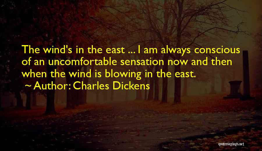 Charles Dickens Quotes: The Wind's In The East ... I Am Always Conscious Of An Uncomfortable Sensation Now And Then When The Wind