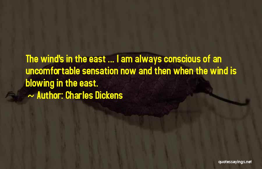 Charles Dickens Quotes: The Wind's In The East ... I Am Always Conscious Of An Uncomfortable Sensation Now And Then When The Wind