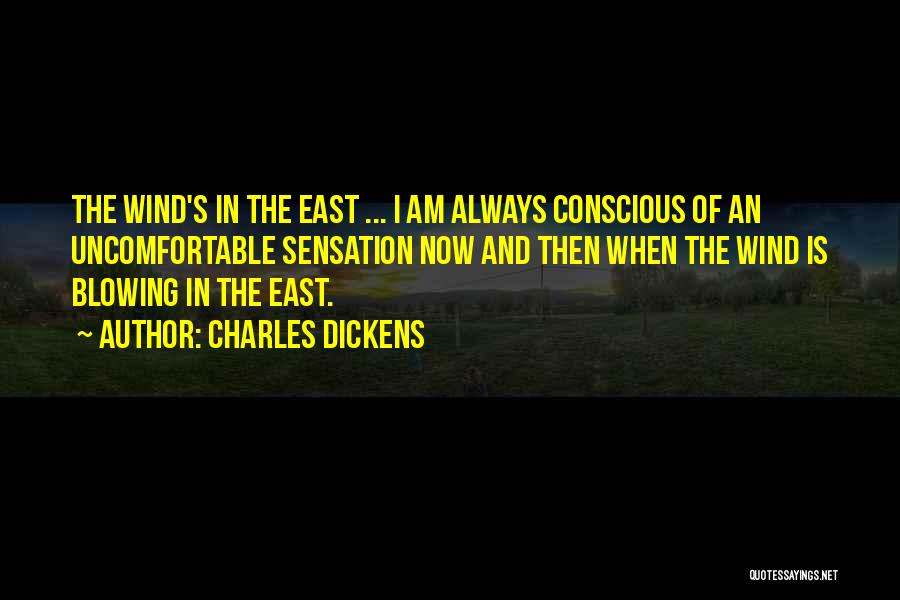 Charles Dickens Quotes: The Wind's In The East ... I Am Always Conscious Of An Uncomfortable Sensation Now And Then When The Wind