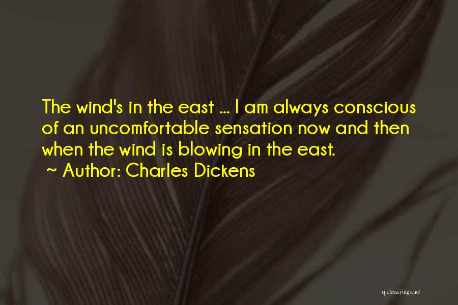 Charles Dickens Quotes: The Wind's In The East ... I Am Always Conscious Of An Uncomfortable Sensation Now And Then When The Wind