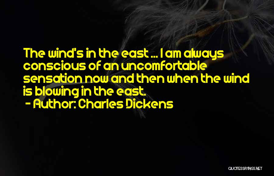Charles Dickens Quotes: The Wind's In The East ... I Am Always Conscious Of An Uncomfortable Sensation Now And Then When The Wind