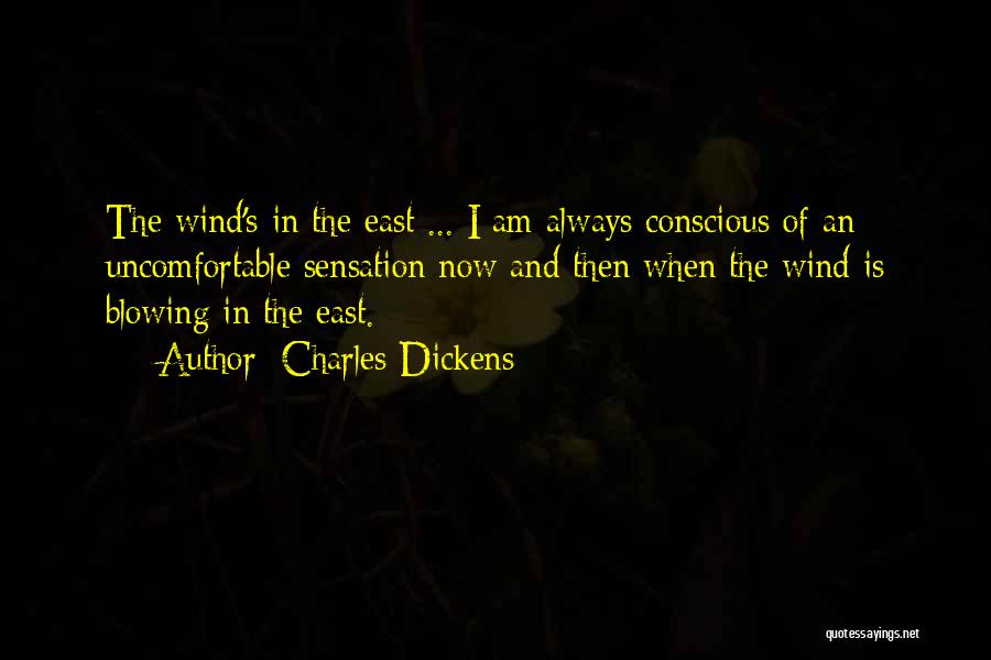 Charles Dickens Quotes: The Wind's In The East ... I Am Always Conscious Of An Uncomfortable Sensation Now And Then When The Wind