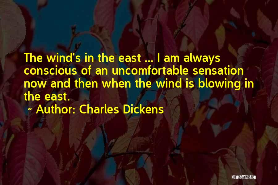 Charles Dickens Quotes: The Wind's In The East ... I Am Always Conscious Of An Uncomfortable Sensation Now And Then When The Wind