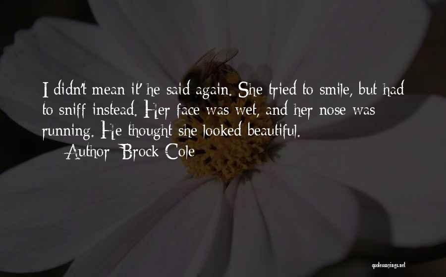 Brock Cole Quotes: I Didn't Mean It' He Said Again. She Tried To Smile, But Had To Sniff Instead. Her Face Was Wet,